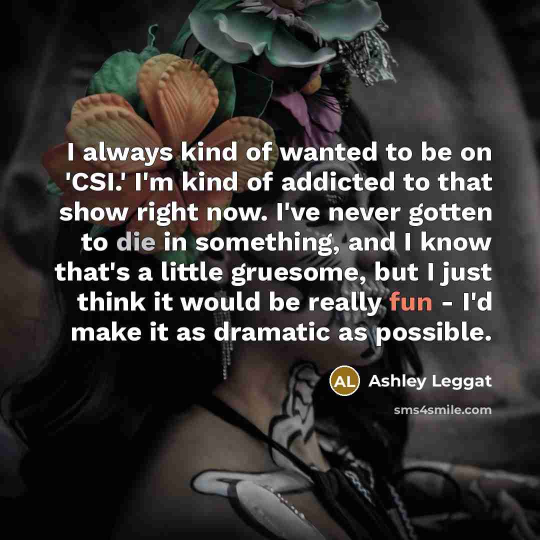 “I always kind of wanted to be on 'CSI.' I'm…” quote by Ashley Leggat