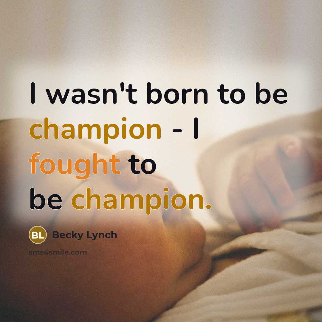 “I wasn't born to be champion - I fought to…” quote by Becky Lynch