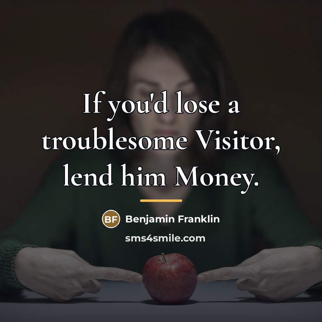 “If you'd lose a troublesome Visitor, lend him Money.…” quote by Benjamin Franklin
