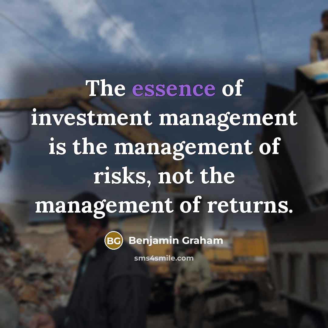 “The essence of investment management is the management of risks, not the management of returns.” quote by Benjamin Graham