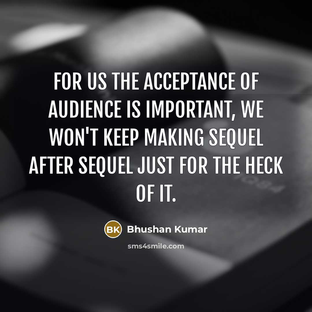 “For us the acceptance of audience is important, we won't…” quote by Bhushan Kumar