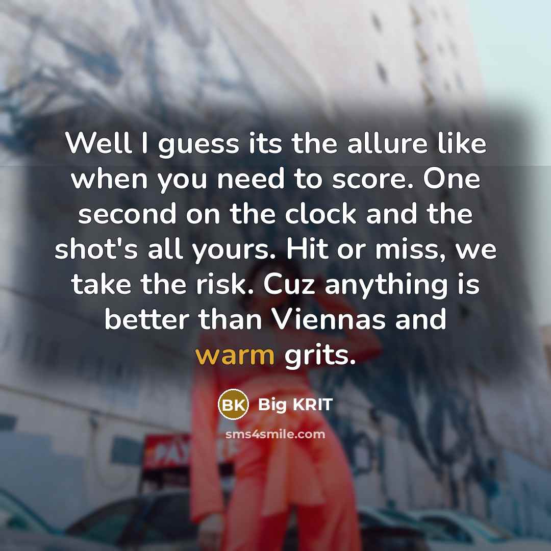 “Well I guess its the allure like when you need…” quote by Big Krit
