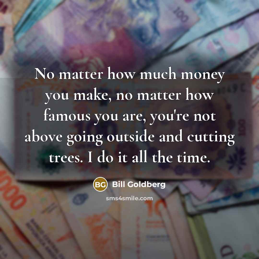“No matter how much money you make, no matter how…” quote by Bill Goldberg