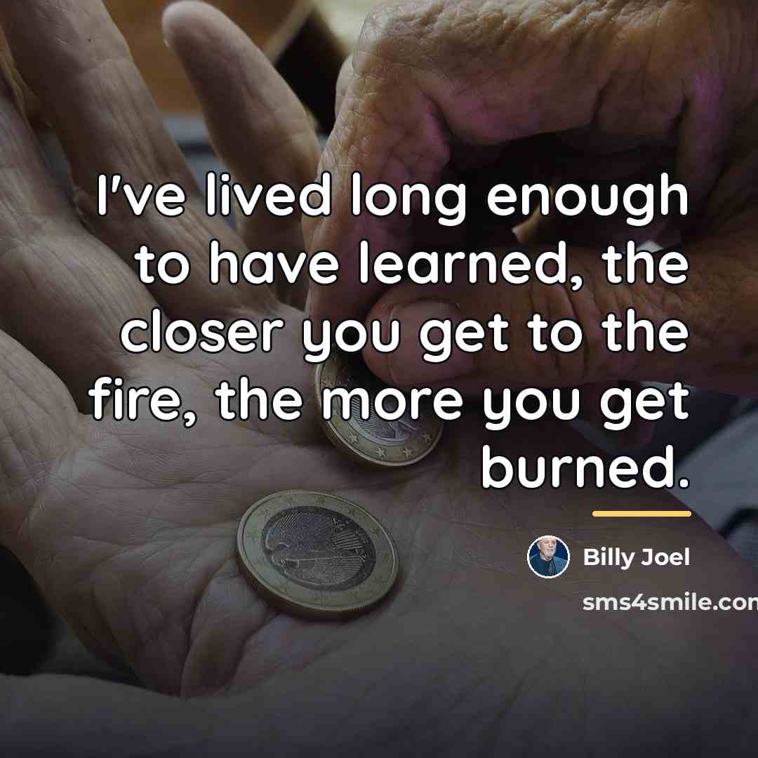 “I've lived long enough to have learned, the closer you…” quote by Billy Joel