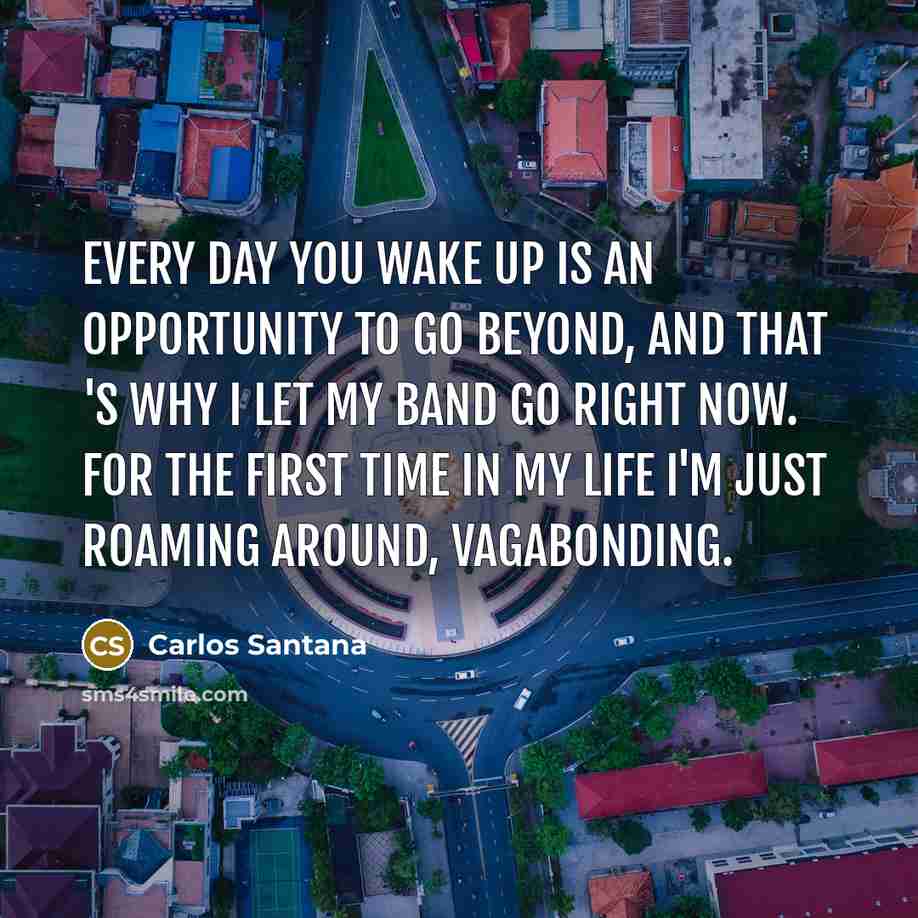 “Every day you wake up is an opportunity to go…” quote by Carlos Santana