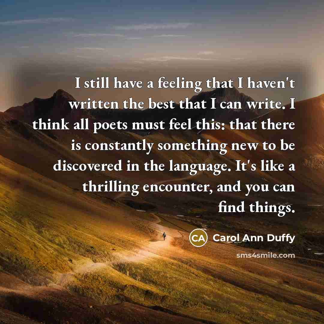 “I still have a feeling that I haven't written the…” quote by Carol Ann Duffy