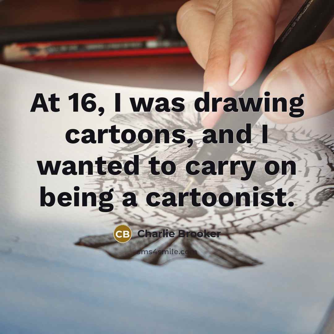 “At 16, I was drawing cartoons, and I wanted to…” quote by Charlie Brooker