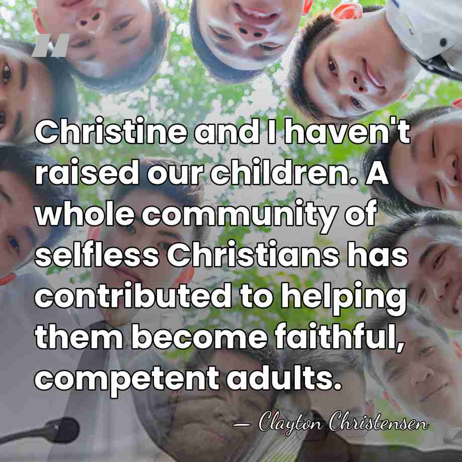 Christine and I haven't raised our children. A whole community of selfless&hellip; - Clayton Christensen