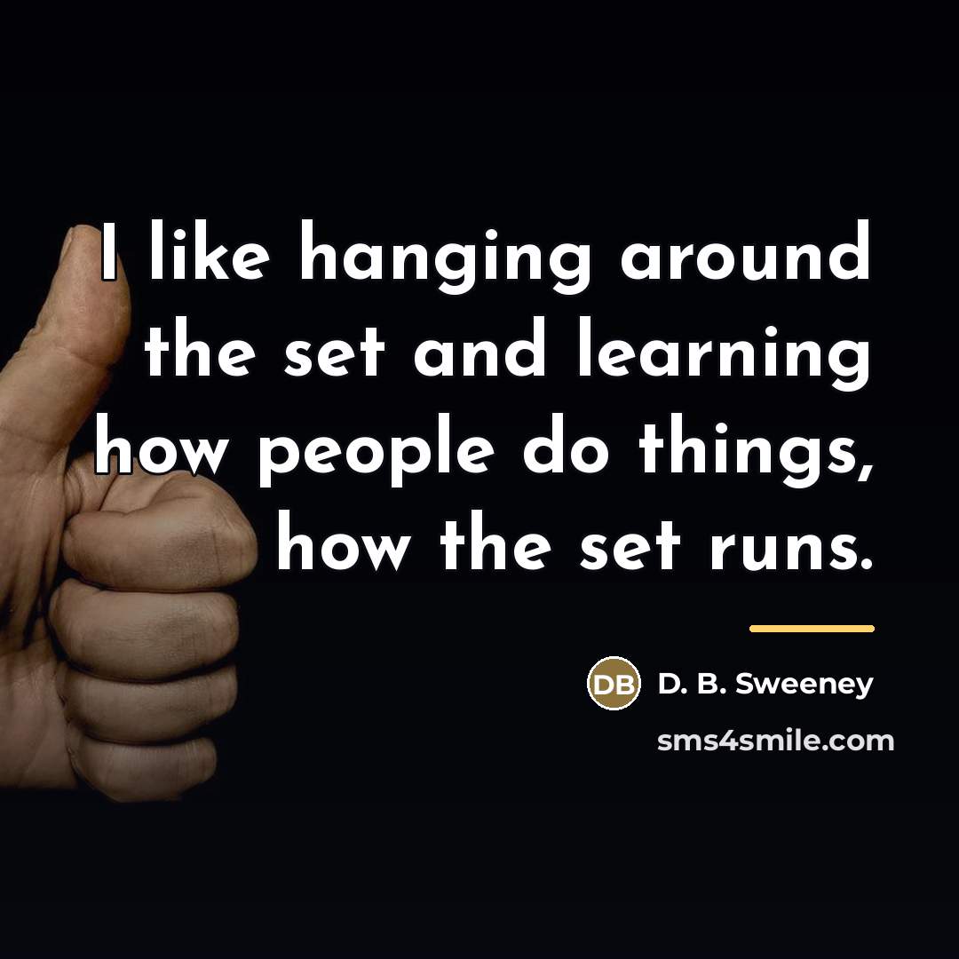 “I like hanging around the set and learning how people…” quote by D. B. Sweeney