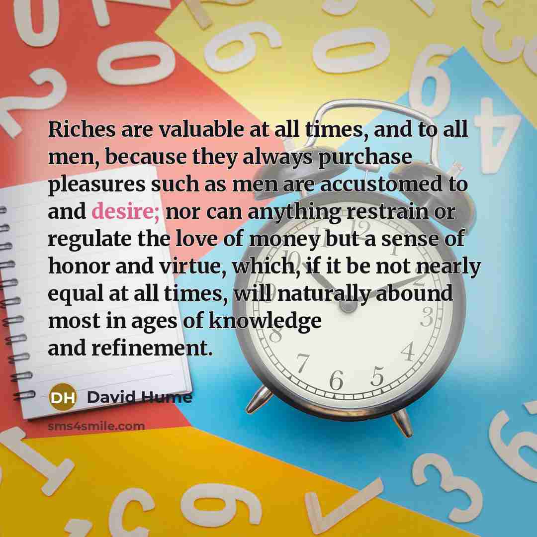 “Riches are valuable at all times, and to all men,…” quote by David Hume