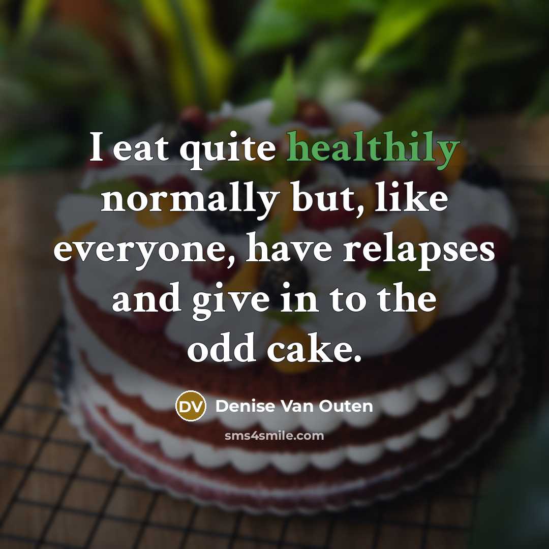 “I eat quite healthily normally but, like everyone, have relapses…” quote by Denise Van Outen