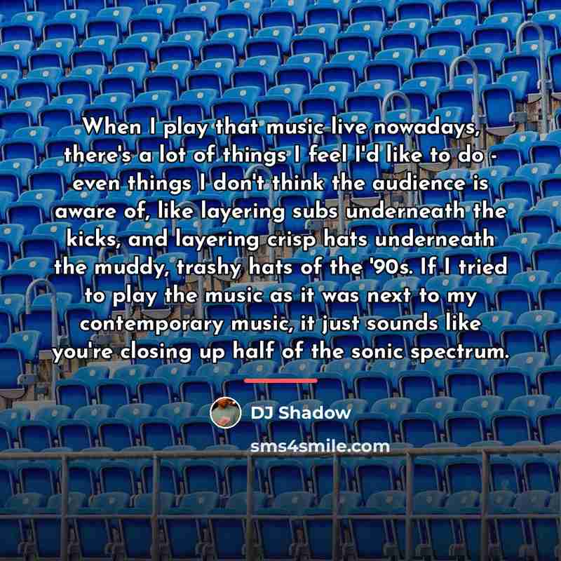 “When I play that music live nowadays, there's a lot…” quote by DJ Shadow