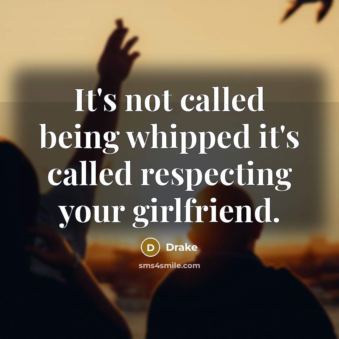 “It's not called being whipped it's called respecting your girlfriend.…” quote by Drake