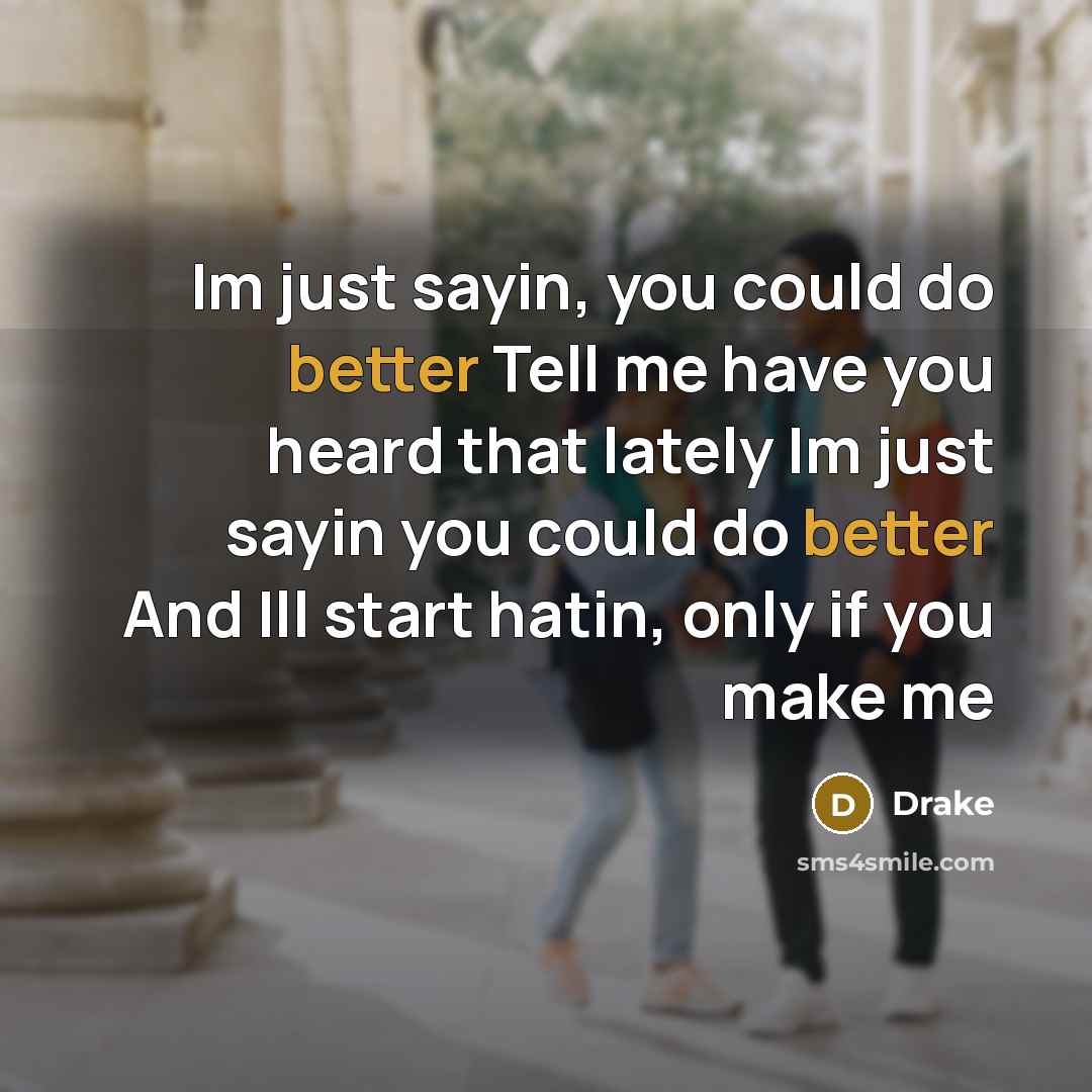 “Im just sayin, you could do better Tell me have you heard that lately Im just sayin you could do better And Ill start hatin, only if you make me” quote by Drake