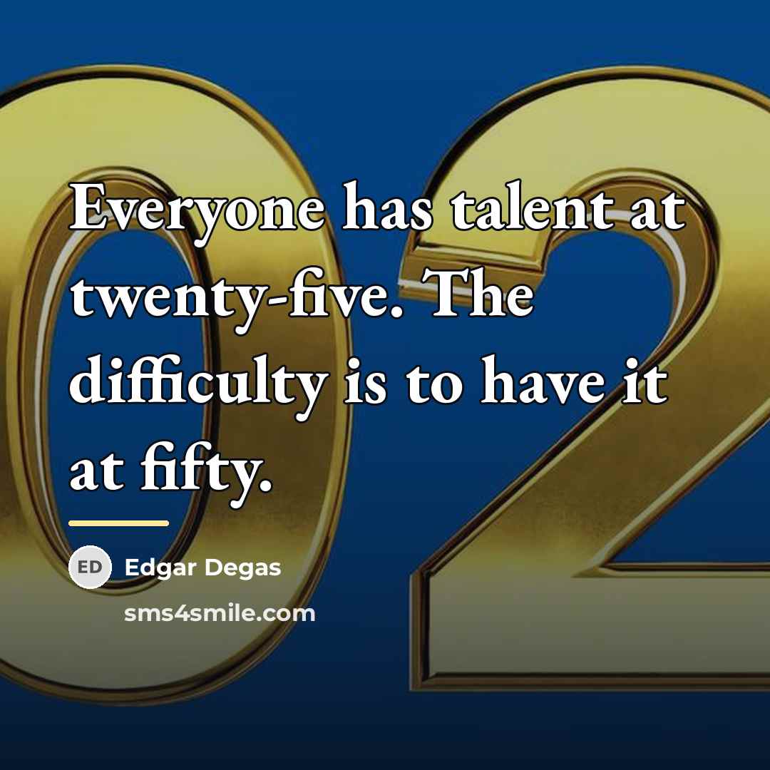 “Everyone has talent at twenty-five. The difficulty is to have…” quote by Edgar Degas
