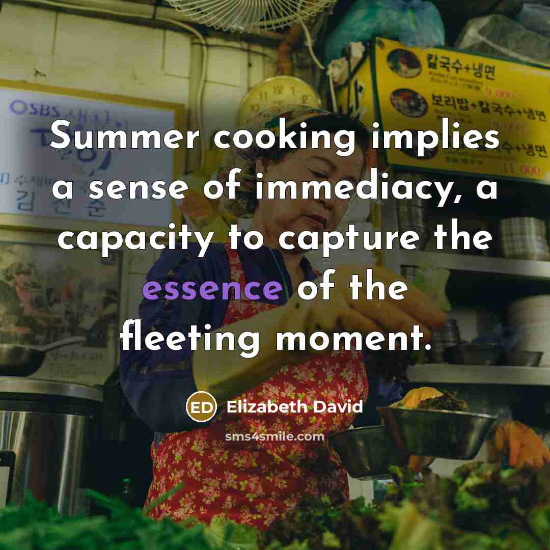 “Summer cooking implies a sense of immediacy, a capacity to…” quote by Elizabeth David