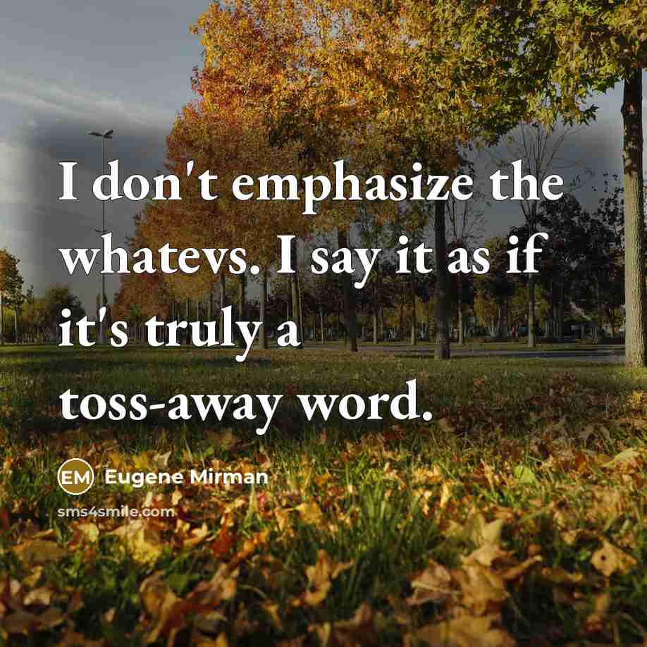 “I don't emphasize the whatevs. I say it as if it's truly a toss-away word.” quote by Eugene Mirman