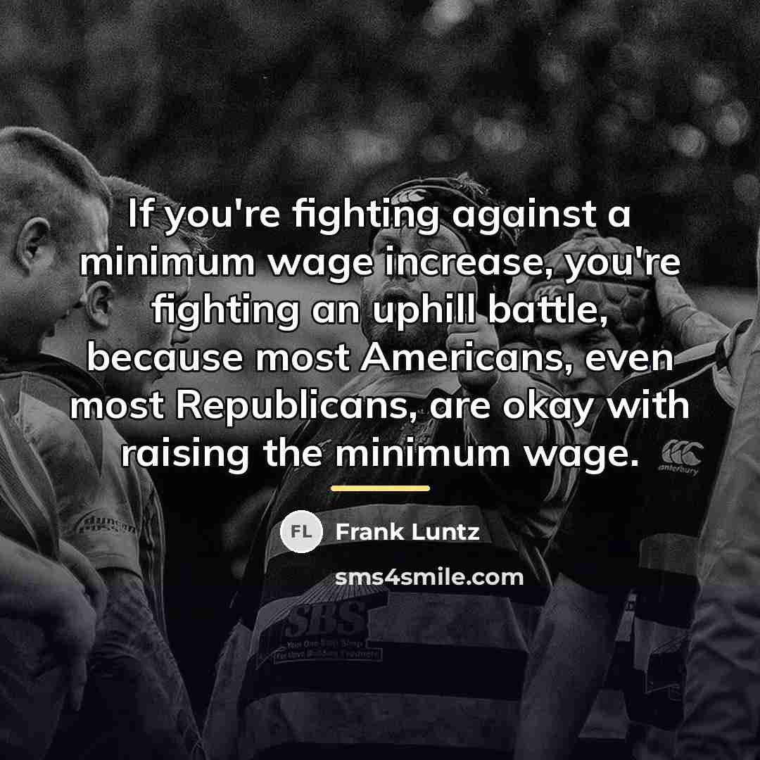 “If you're fighting against a minimum wage increase, you're fighting…” quote by Frank Luntz