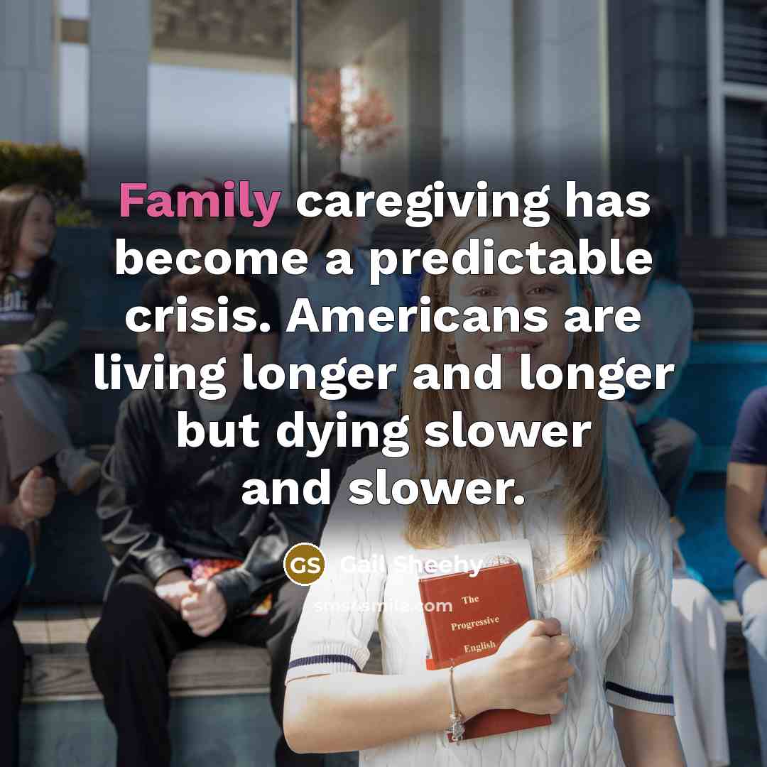 “Family caregiving has become a predictable crisis. Americans are living…” quote by Gail Sheehy