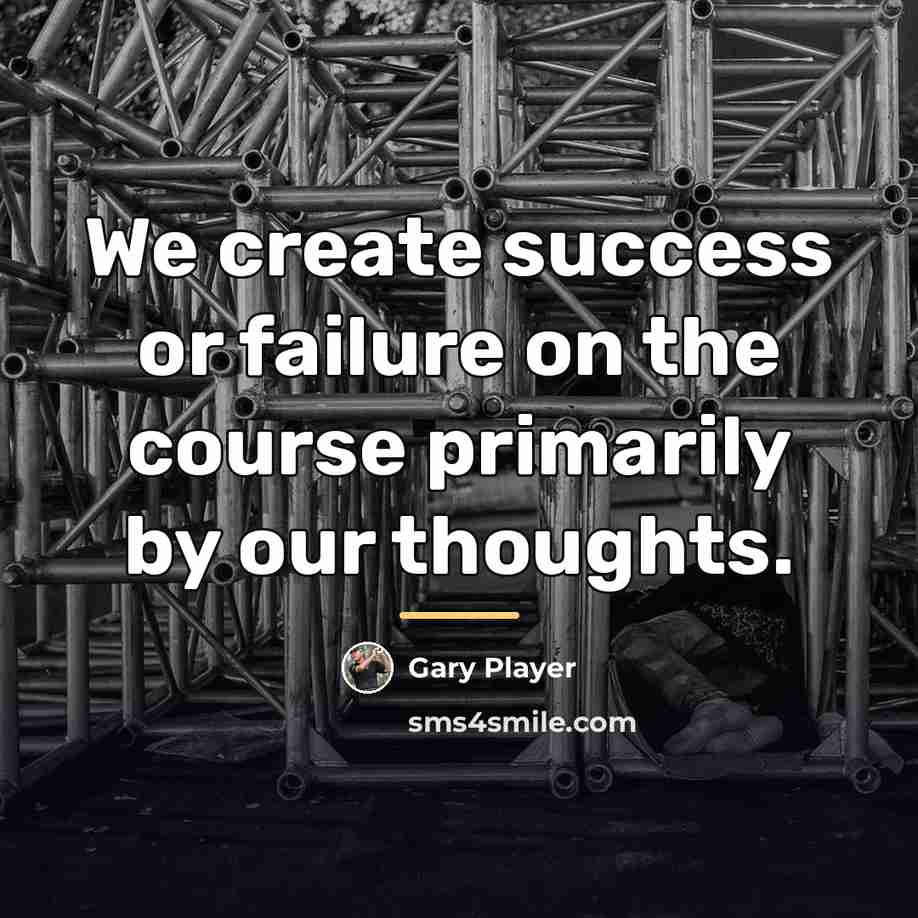 “We create success or failure on the course primarily by…” quote by Gary Player