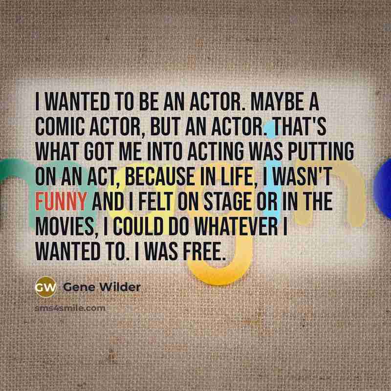 “I wanted to be an actor. Maybe a comic actor,…” quote by Gene Wilder