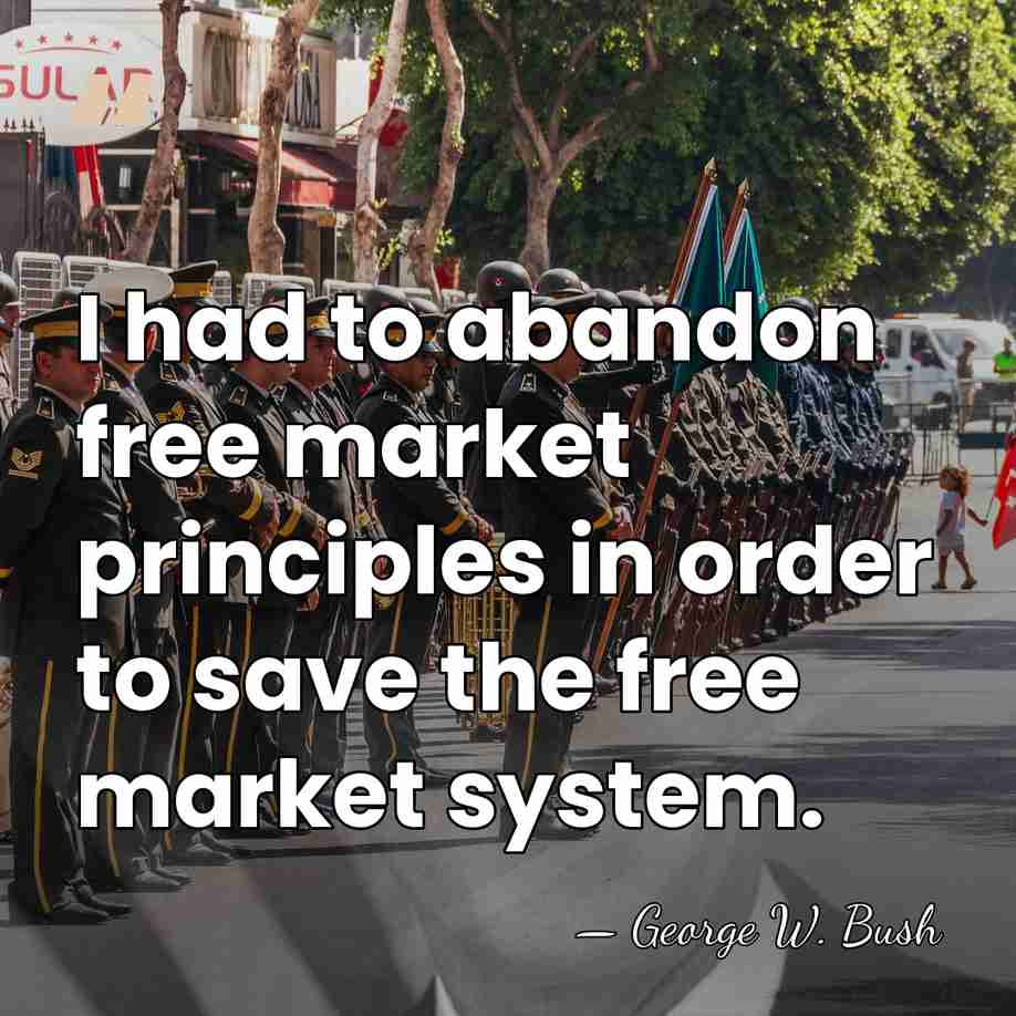 I had to abandon free market principles in order to save the&hellip; - George W. Bush