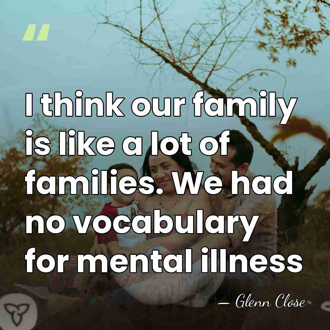 I think our family is like a lot of families. We had&hellip; - Glenn Close