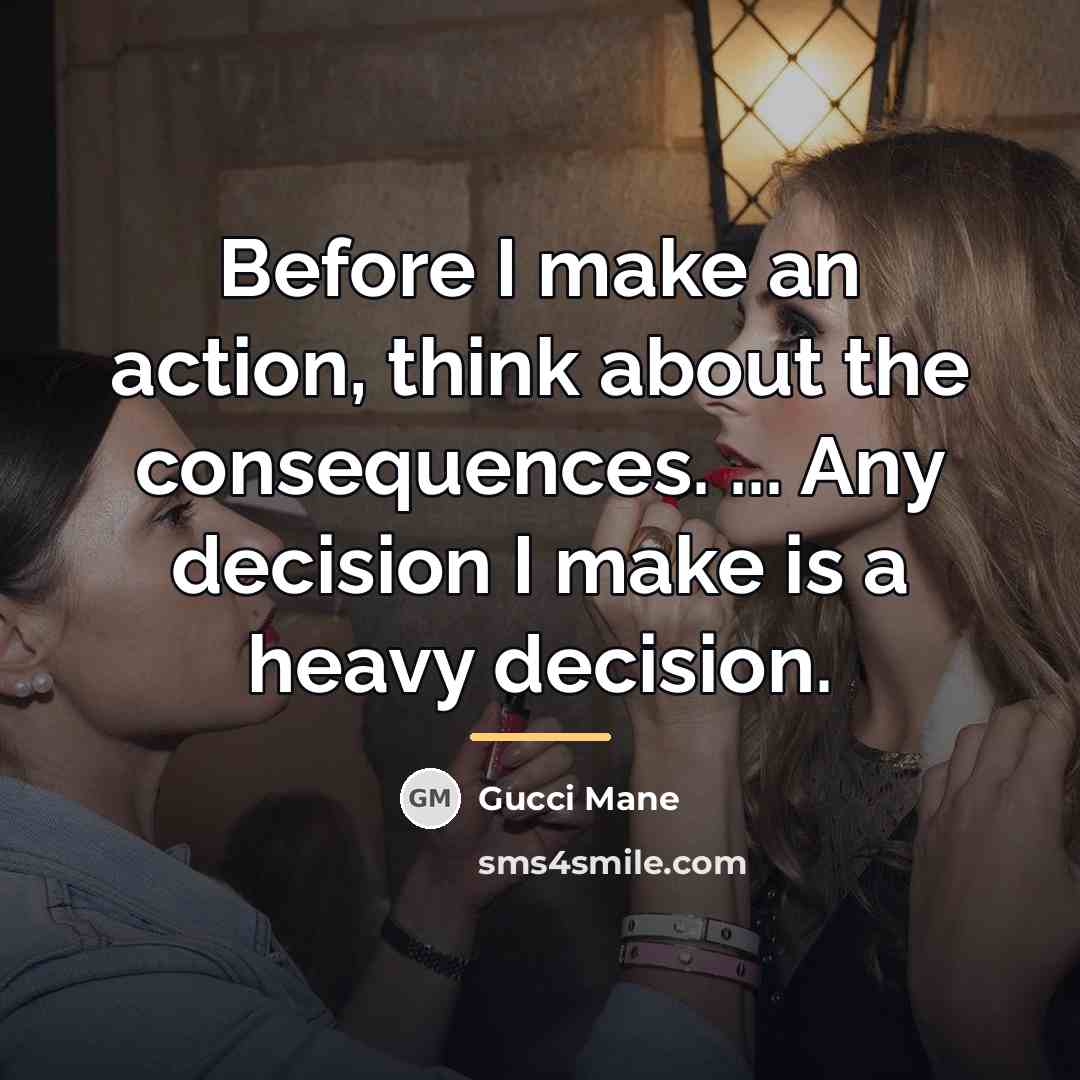 “Before I make an action, think about the consequences. ...…” quote by Gucci Mane