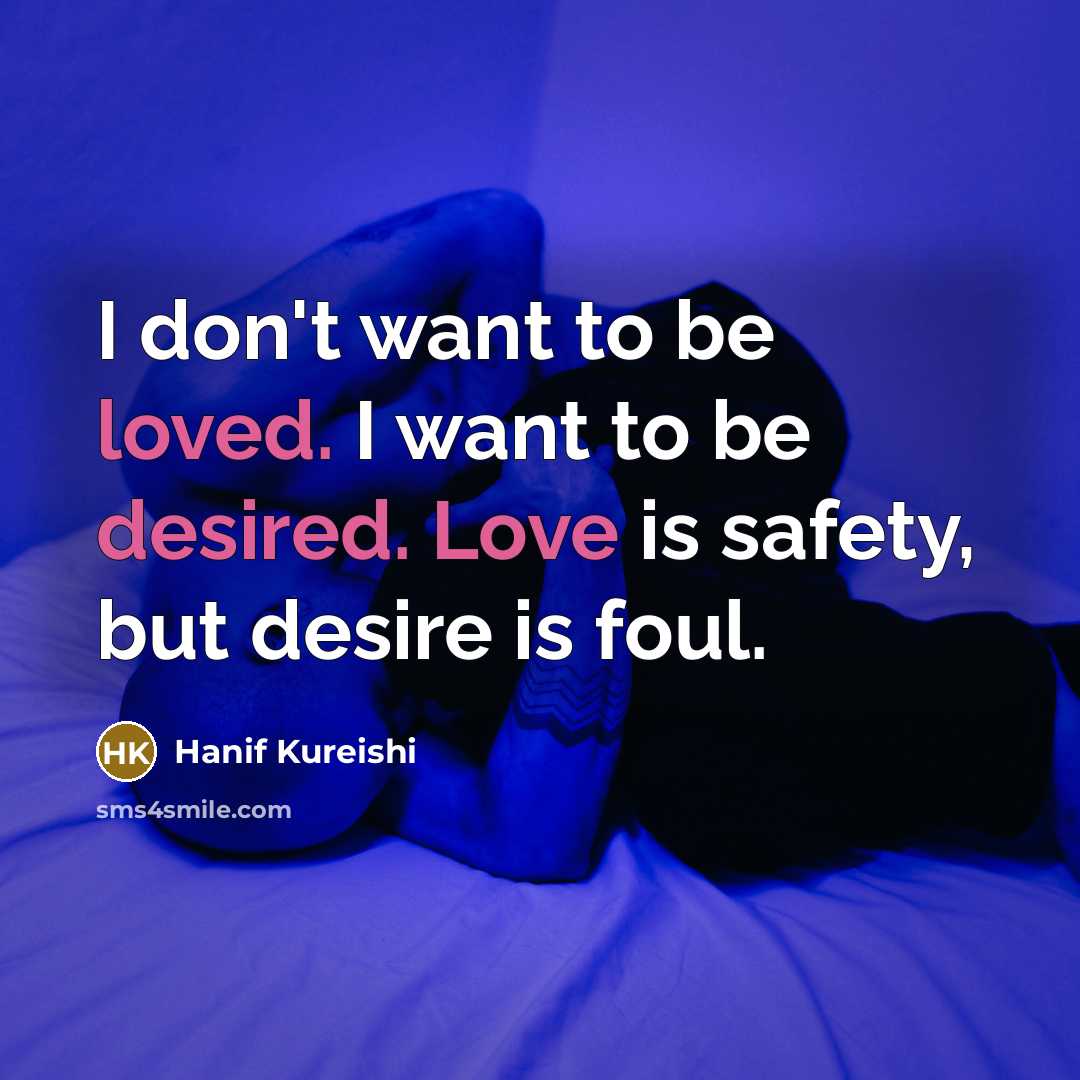 “I don't want to be loved. I want to be…” quote by Hanif Kureishi
