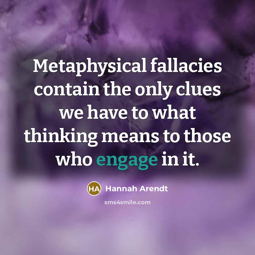“Metaphysical fallacies contain the only clues we have to what…” quote by Hannah Arendt