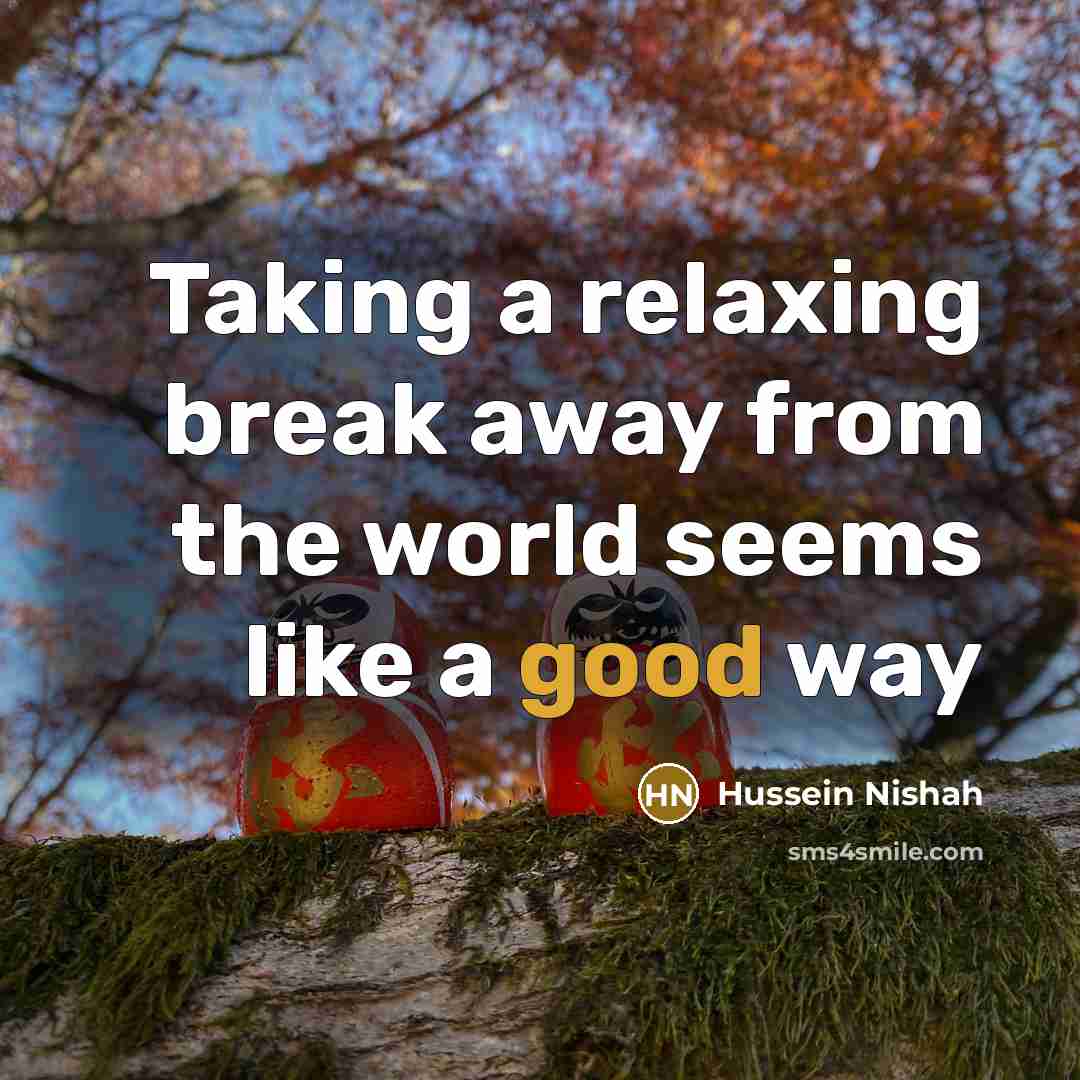 “Taking a relaxing break away from the world seems like…” quote by Hussein Nishah