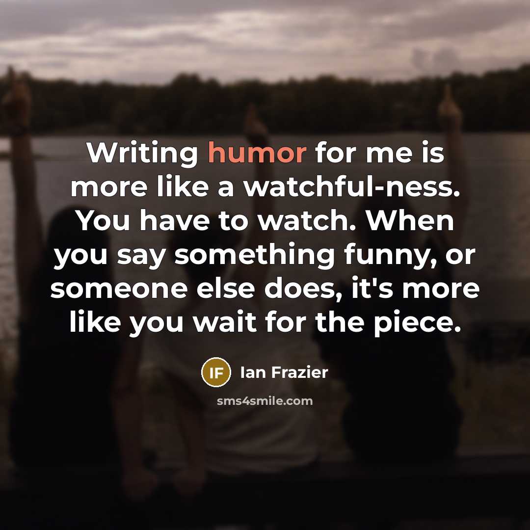 “Writing humor for me is more like a watchful-ness. You…” quote by Ian Frazier