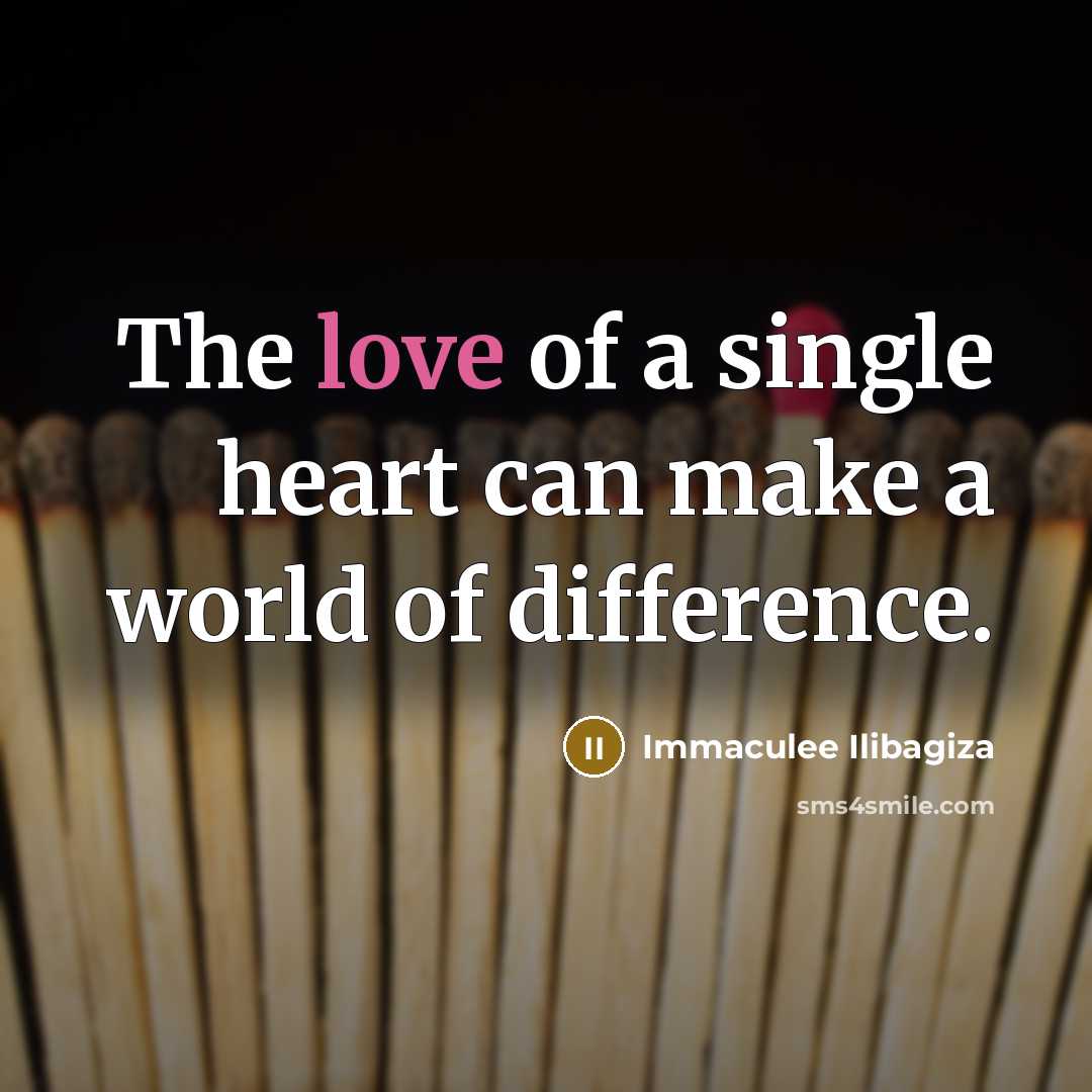“The love of a single heart can make a world…” quote by Immaculee Ilibagiza