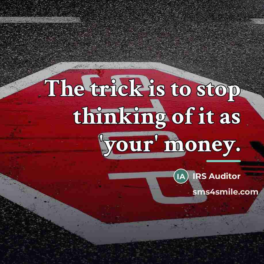 “The trick is to stop thinking of it as 'your'…” quote by IRS Auditor