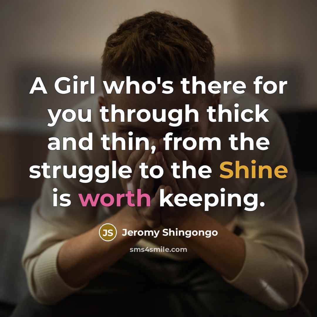 “A Girl who's there for you through thick and thin, from the struggle to the Shine is worth keeping.” quote by Jeromy Shingongo
