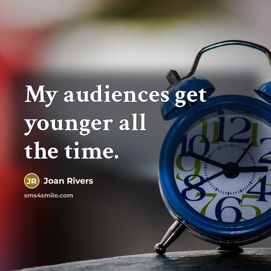 “My audiences get younger all the time.…” quote by Joan Rivers