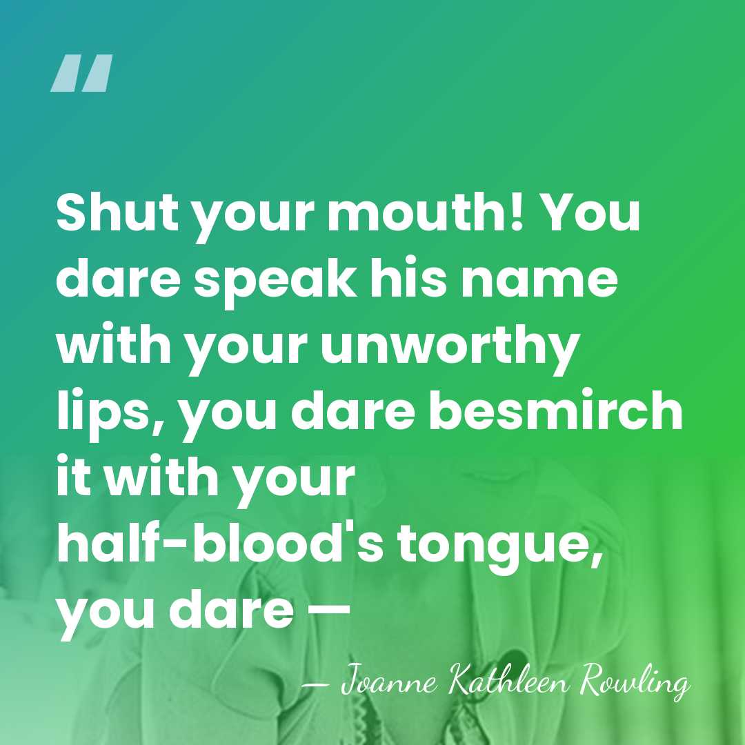 Shut your mouth! You dare speak his name with your unworthy lips,&hellip; - Joanne Kathleen Rowling