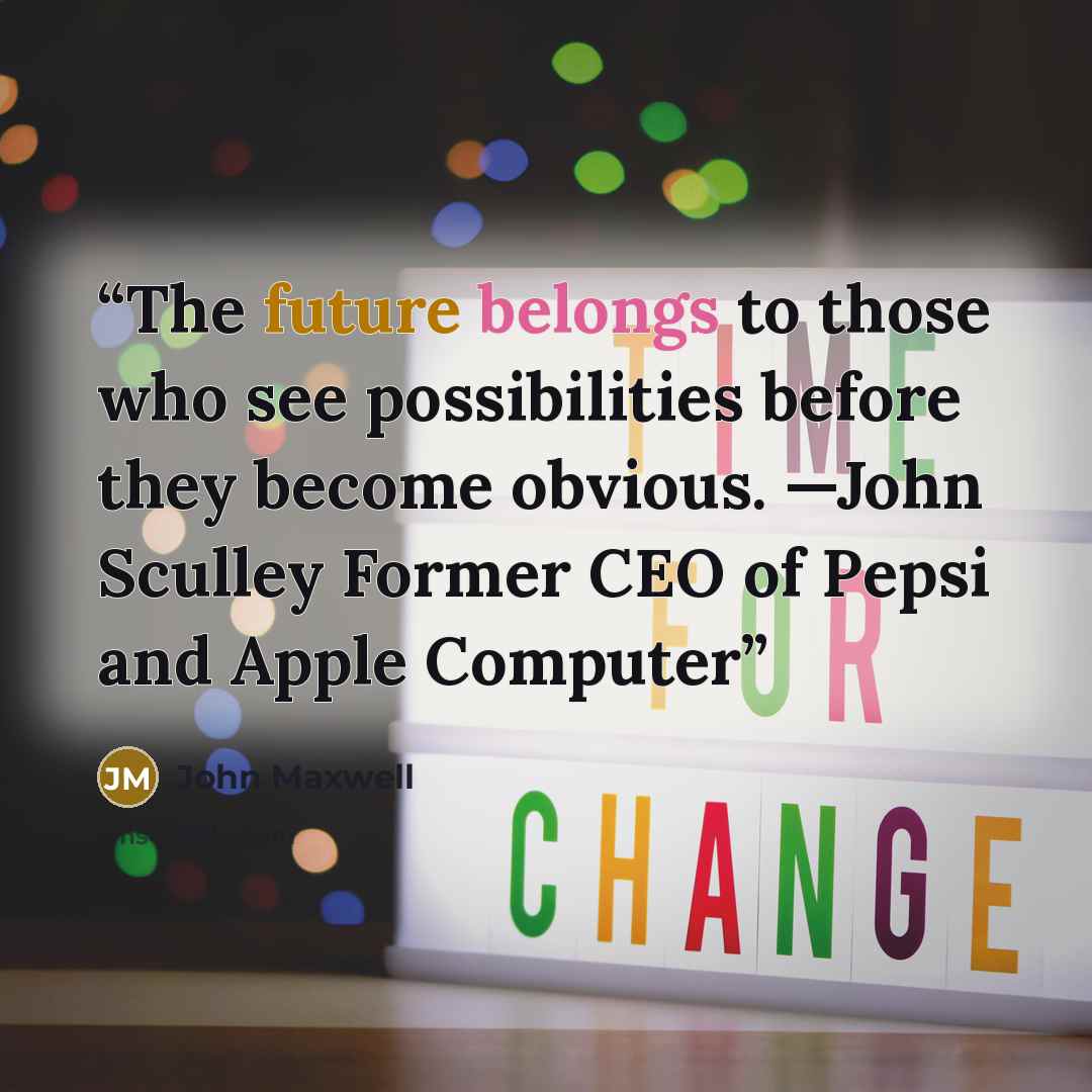 “The future belongs to those who see possibilities before they become obvious. —John Sculley Former CEO of Pepsi and Apple Computer” quote by John Maxwell