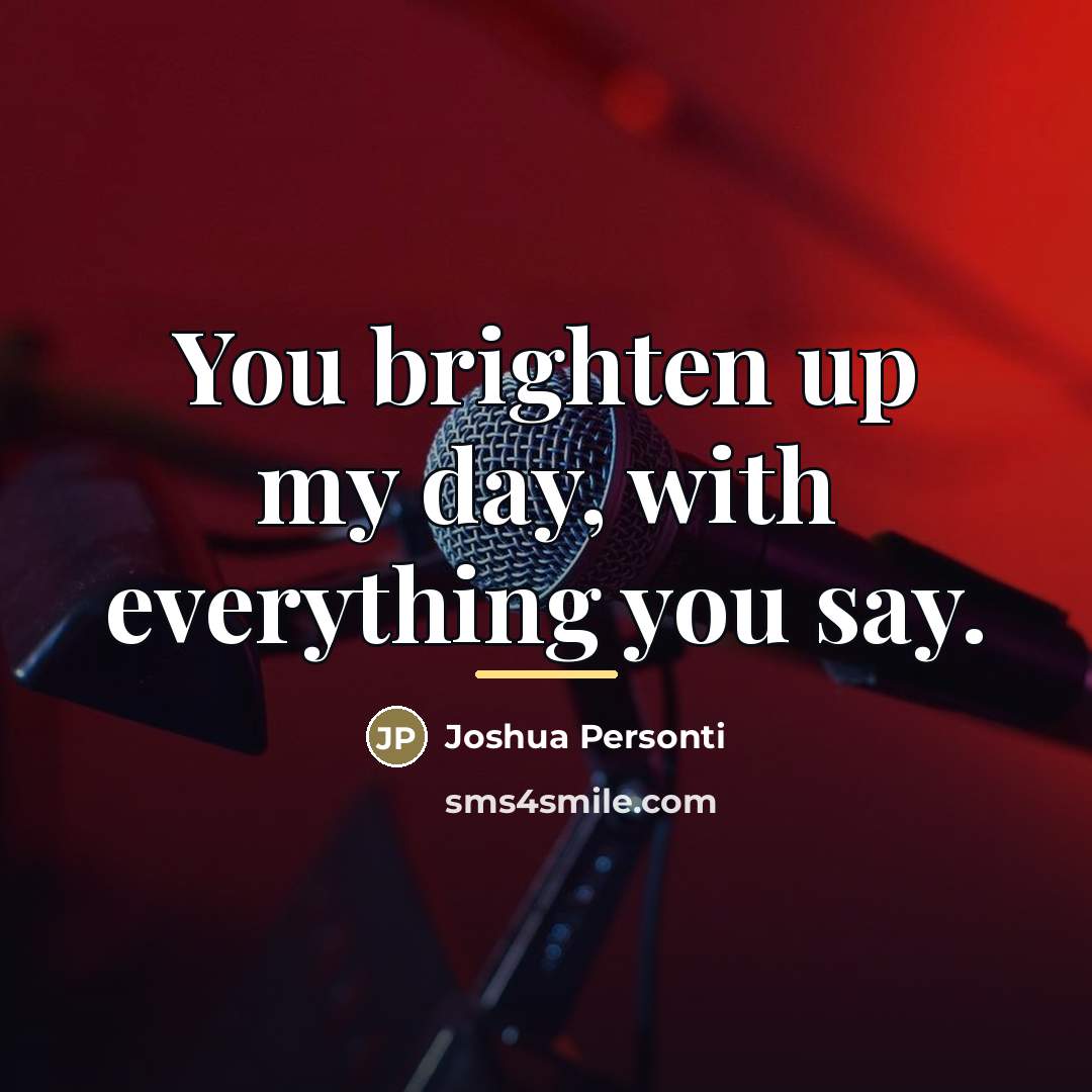 “You brighten up my day, with everything you say.…” quote by Joshua Personti