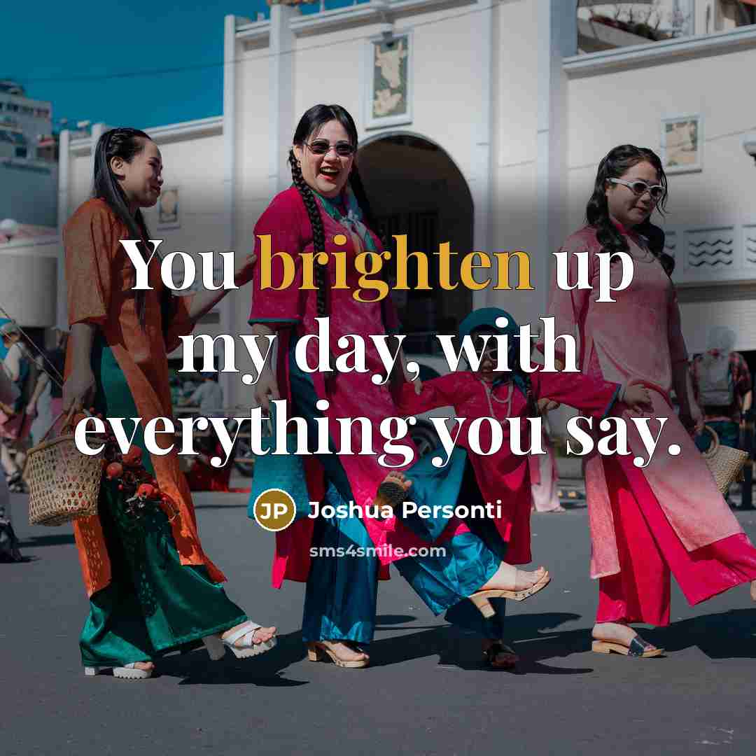 “You brighten up my day, with everything you say.” quote by Joshua Personti