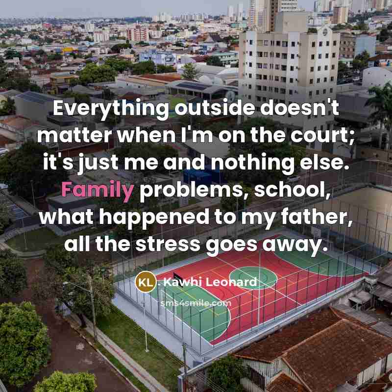 “Everything outside doesn't matter when I'm on the court; it's…” quote by Kawhi Leonard