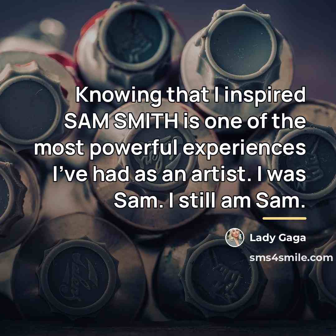 “Knowing that I inspired SAM SMITH is one of the…” quote by Lady Gaga