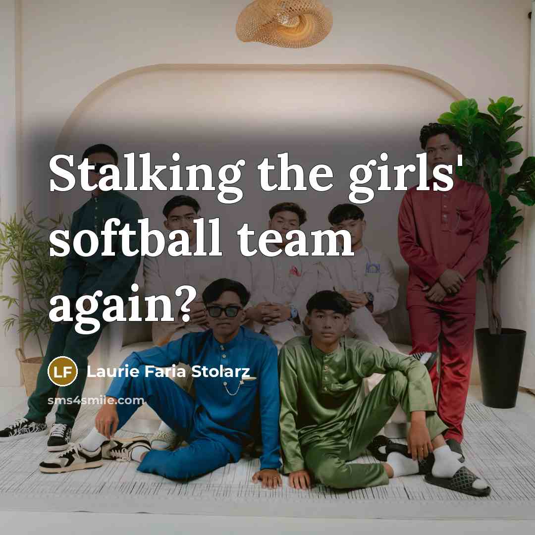 “Stalking the girls' softball team again?…” quote by Laurie Faria Stolarz