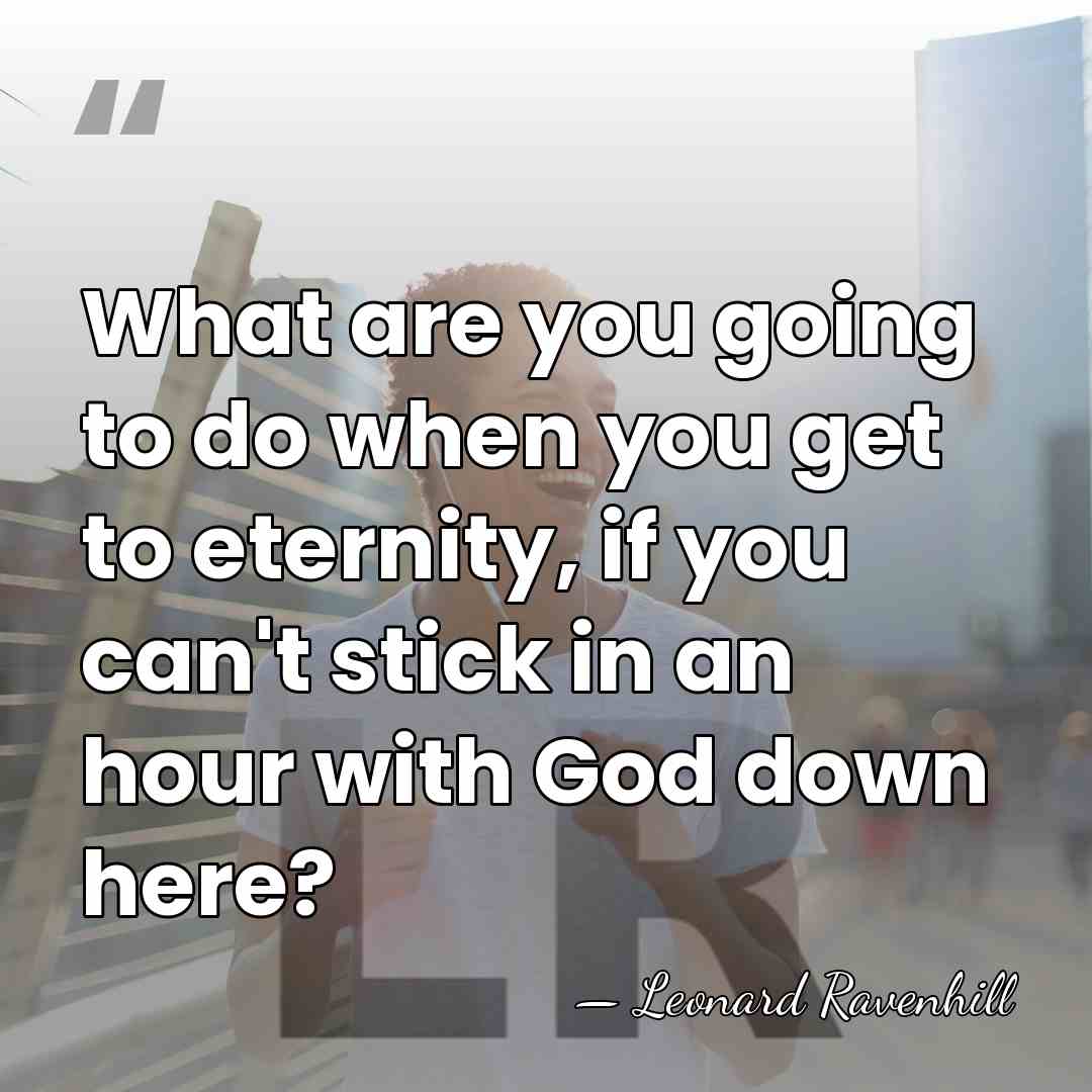 What are you going to do when you get to eternity, if&hellip; - Leonard Ravenhill