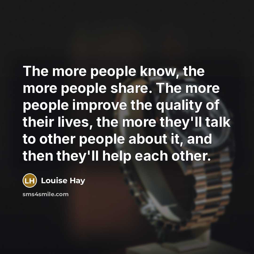 “The more people know, the more people share. The more…” quote by Louise Hay