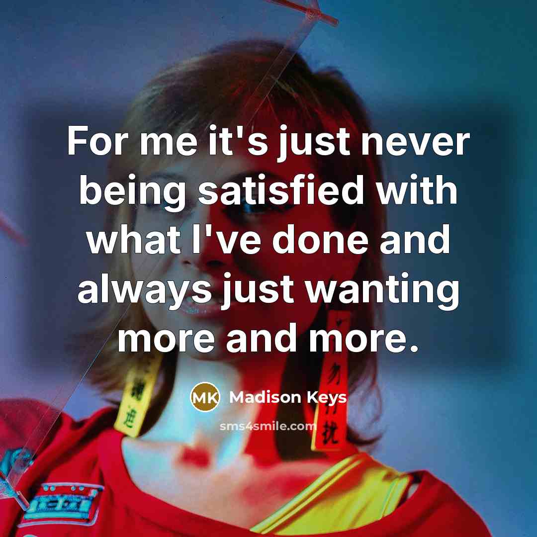 “For me it's just never being satisfied with what I've…” quote by Madison Keys
