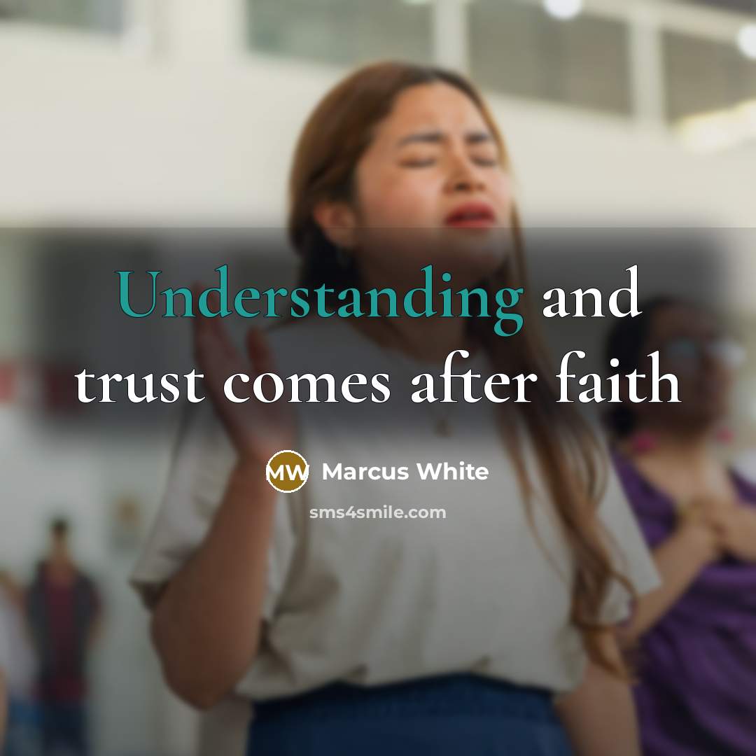 “Understanding and trust comes after faith…” quote by Marcus White