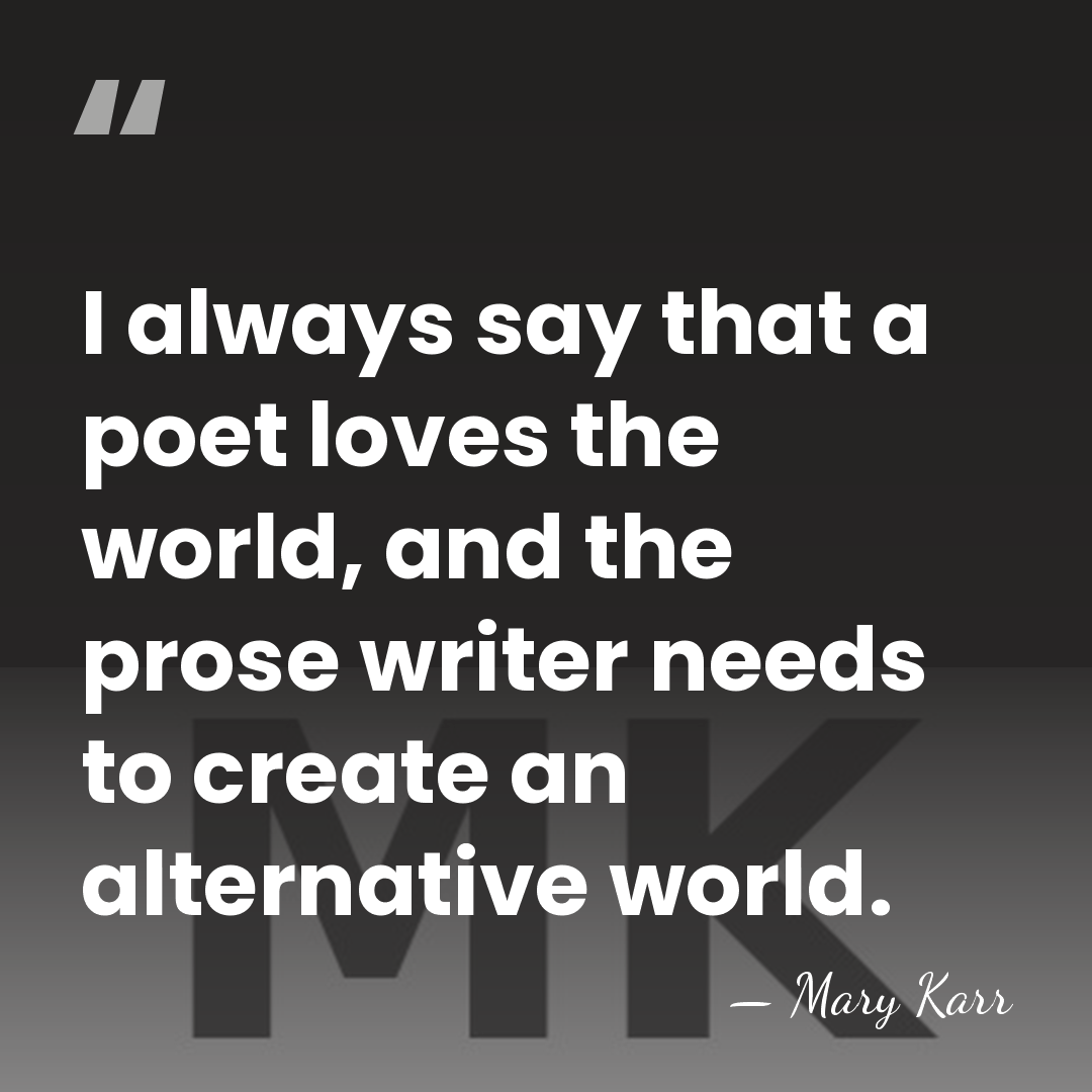 I always say that a poet loves the world, and the prose&hellip; - Mary Karr