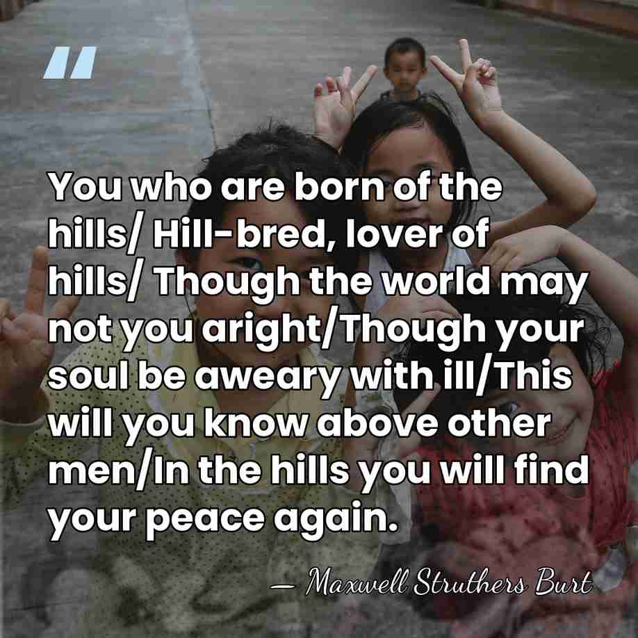 You who are born of the hills/ Hill-bred, lover of hills/ Though&hellip; - Maxwell Struthers Burt