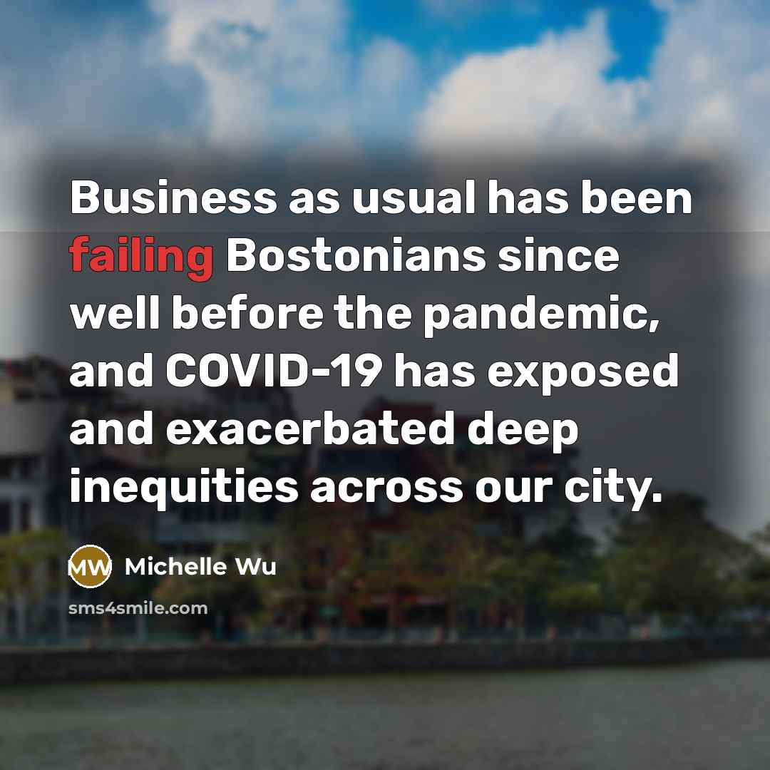“Business as usual has been failing Bostonians since well before the pandemic, and COVID-19 has exposed and exacerbated deep inequities across our city.” quote by Michelle Wu
